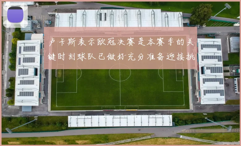 卢卡斯表示欧冠决赛是本赛季的关键时刻球队已做好充分准备迎接挑战