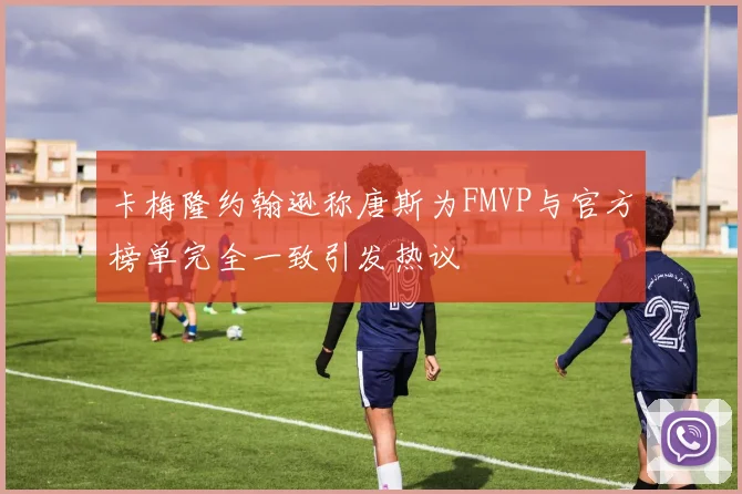 卡梅隆约翰逊称唐斯为FMVP与官方榜单完全一致引发热议