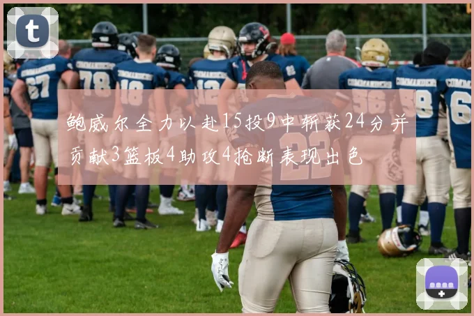 鲍威尔全力以赴15投9中斩获24分并贡献3篮板4助攻4抢断表现出色