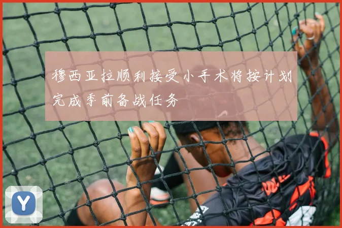 穆西亚拉顺利接受小手术将按计划完成季前备战任务