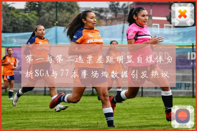 第一与第二选票差距明显自媒体分析SGA与77本季场均数据引发热议