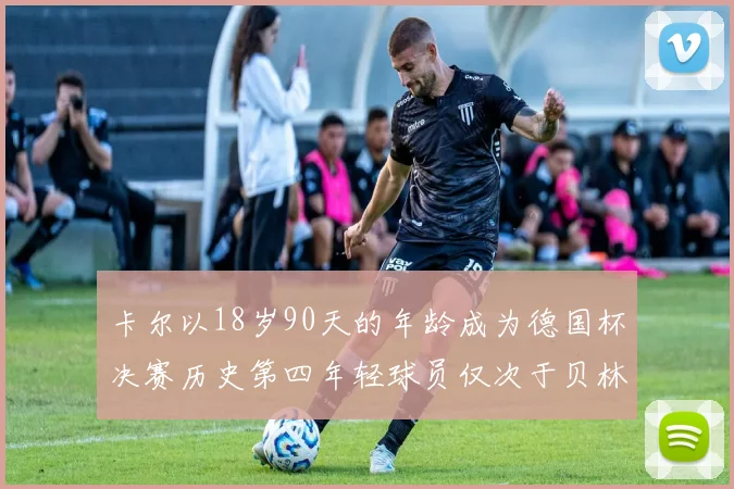 卡尔以18岁90天的年龄成为德国杯决赛历史第四年轻球员仅次于贝林等人