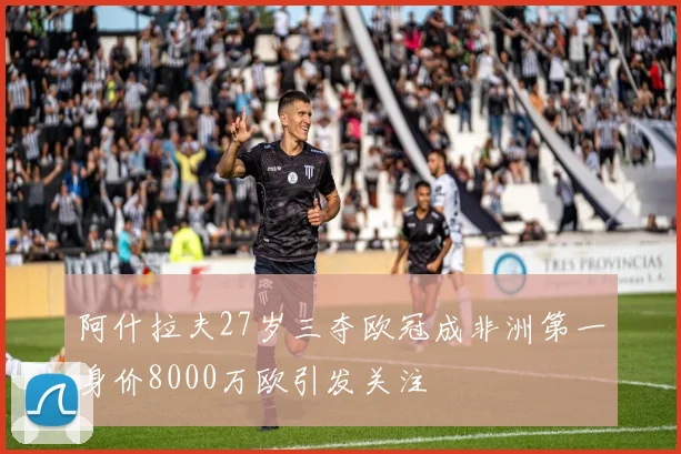 阿什拉夫27岁三夺欧冠成非洲第一身价8000万欧引发关注