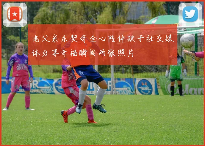 老父亲东契奇全心陪伴孩子社交媒体分享幸福瞬间两张照片