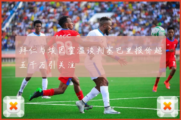 拜仁与埃因霍温谈判塞巴里报价超五千万引关注